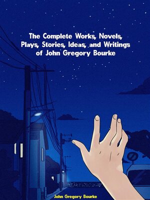 cover image of The Complete Works, Novels, Plays, Stories, Ideas, and Writings of John Gregory Bourke